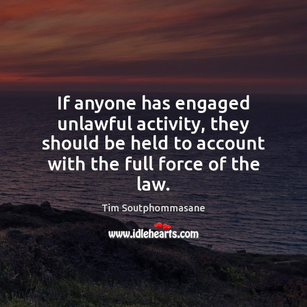 If anyone has engaged unlawful activity, they should be held to account Tim Soutphommasane Picture Quote