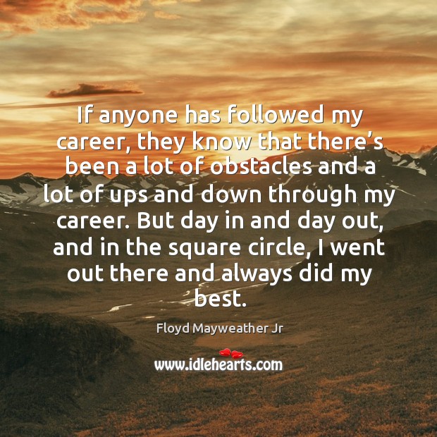If anyone has followed my career, they know that there’s been a lot of obstacles and a lot of ups and down through my career. Floyd Mayweather Jr Picture Quote
