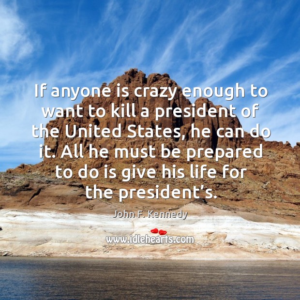 If anyone is crazy enough to want to kill a president of the united states John F. Kennedy Picture Quote