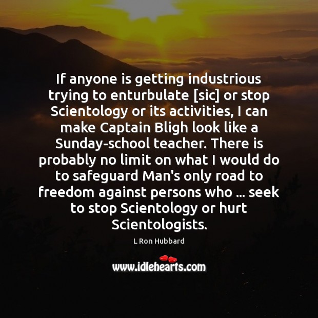 If anyone is getting industrious trying to enturbulate [sic] or stop Scientology L Ron Hubbard Picture Quote