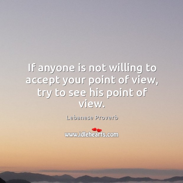 If anyone is not willing to accept your point of view, try to see his point of view. Lebanese Proverbs Image