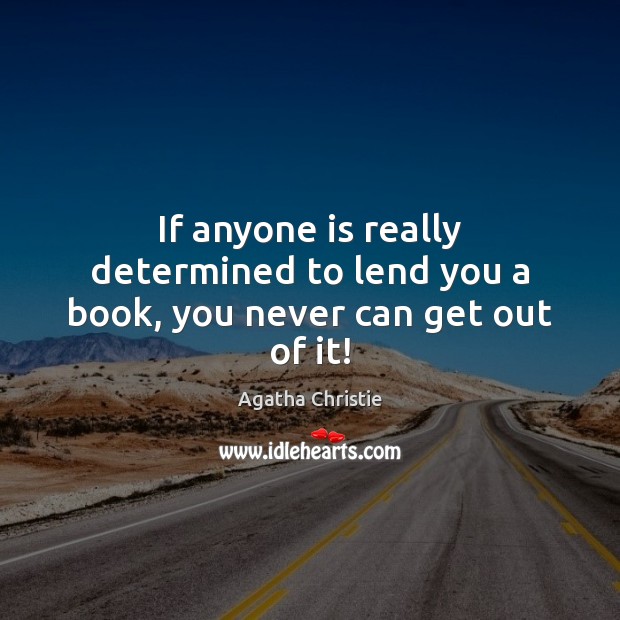 If anyone is really determined to lend you a book, you never can get out of it! Agatha Christie Picture Quote