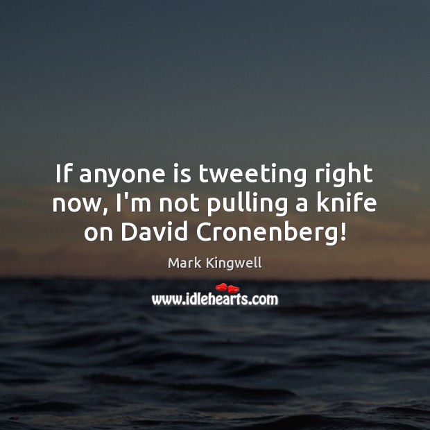 If anyone is tweeting right now, I’m not pulling a knife on David Cronenberg! Mark Kingwell Picture Quote