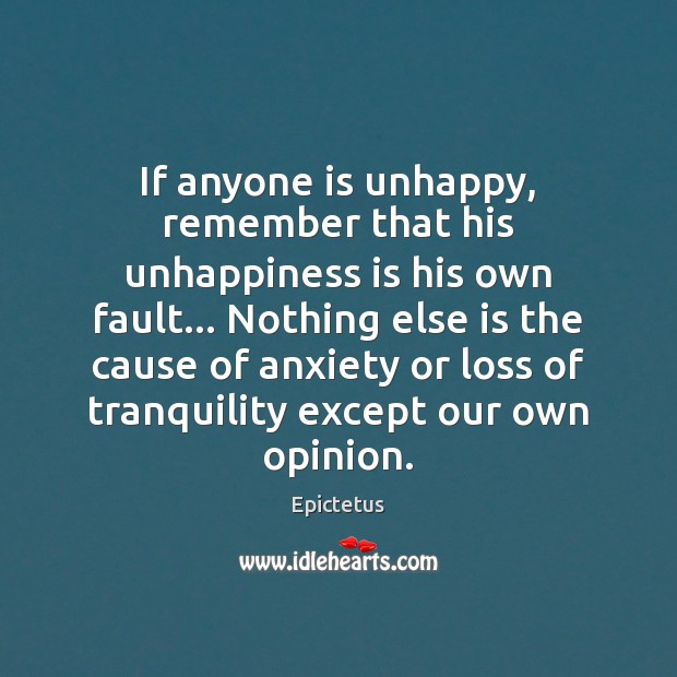 If anyone is unhappy, remember that his unhappiness is his own fault… Epictetus Picture Quote