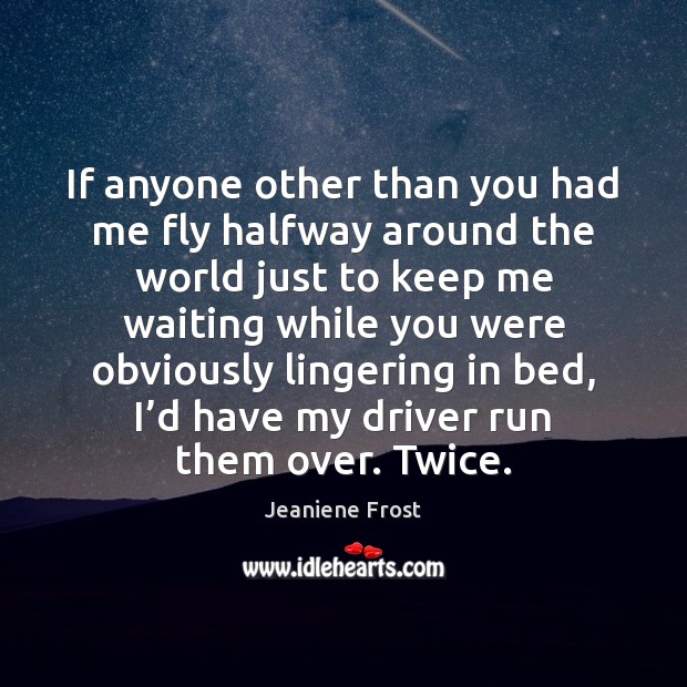 If anyone other than you had me fly halfway around the world Jeaniene Frost Picture Quote