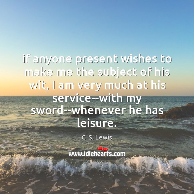If anyone present wishes to make me the subject of his wit, C. S. Lewis Picture Quote