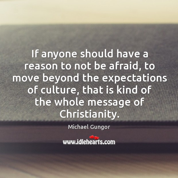 If anyone should have a reason to not be afraid, to move Michael Gungor Picture Quote
