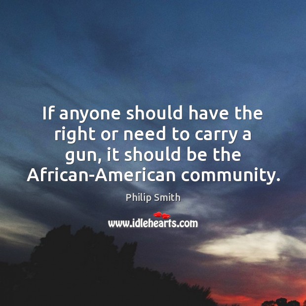 If anyone should have the right or need to carry a gun, Philip Smith Picture Quote