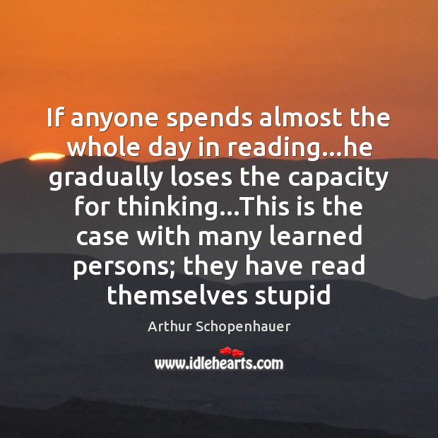 If anyone spends almost the whole day in reading…he gradually loses Arthur Schopenhauer Picture Quote