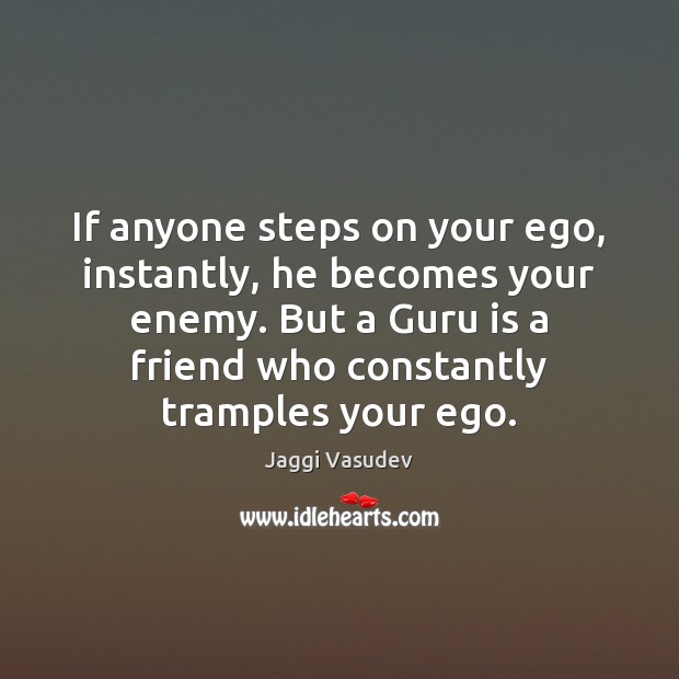 If anyone steps on your ego, instantly, he becomes your enemy. But Jaggi Vasudev Picture Quote