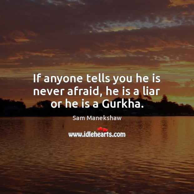 If anyone tells you he is never afraid, he is a liar or he is a Gurkha. Sam Manekshaw Picture Quote
