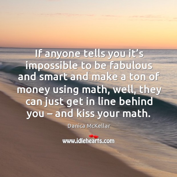 If anyone tells you it’s impossible to be fabulous and smart and make a ton of money using math Danica McKellar Picture Quote