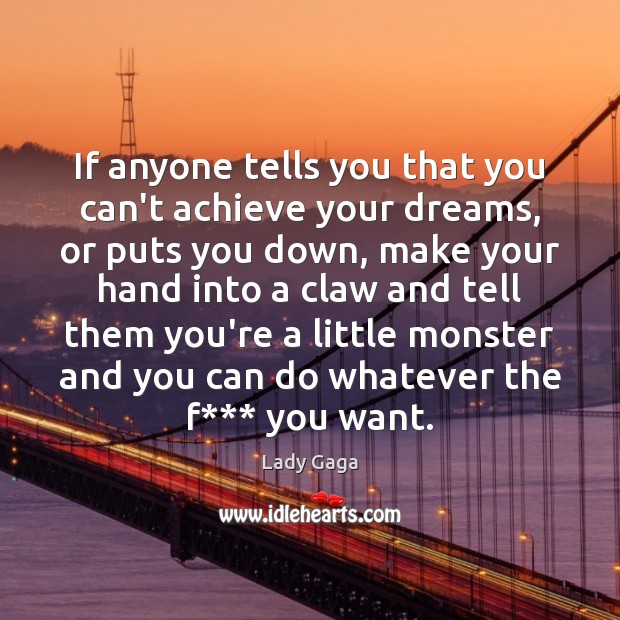 If anyone tells you that you can’t achieve your dreams, or puts Image