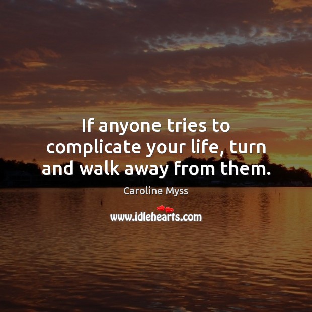 If anyone tries to complicate your life, turn and walk away from them. Caroline Myss Picture Quote