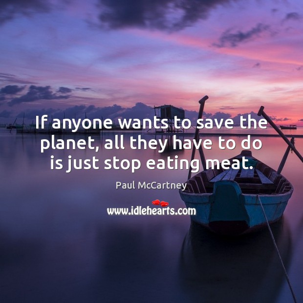 If anyone wants to save the planet, all they have to do is just stop eating meat. Paul McCartney Picture Quote