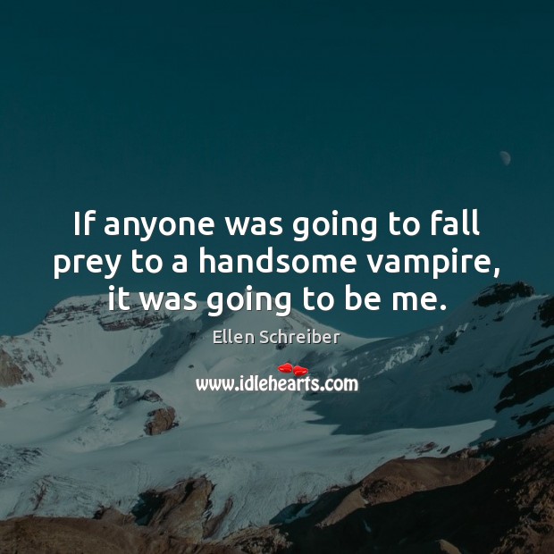If anyone was going to fall prey to a handsome vampire, it was going to be me. Ellen Schreiber Picture Quote