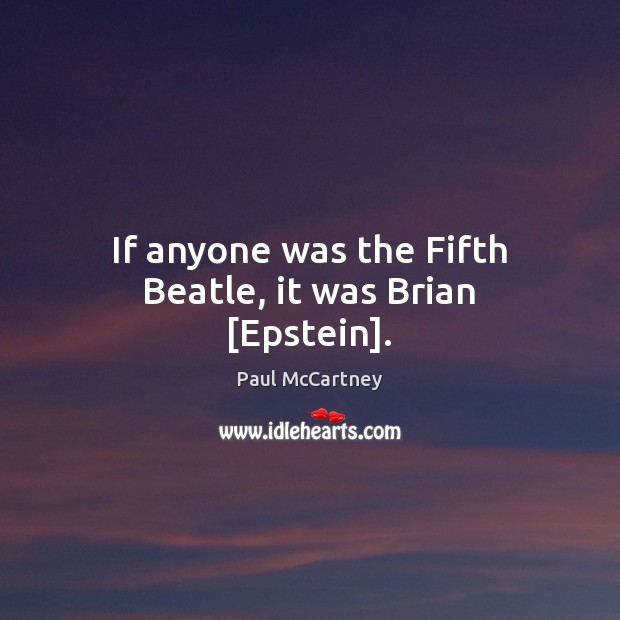 If anyone was the Fifth Beatle, it was Brian [Epstein]. Image