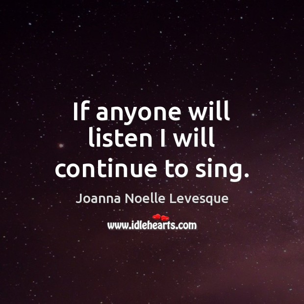 If anyone will listen I will continue to sing. Joanna Noelle Levesque Picture Quote
