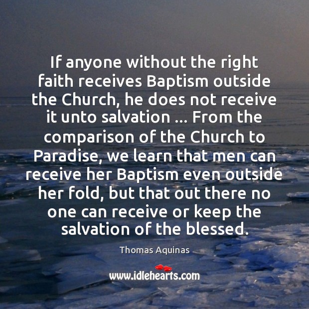 If anyone without the right faith receives Baptism outside the Church, he Thomas Aquinas Picture Quote