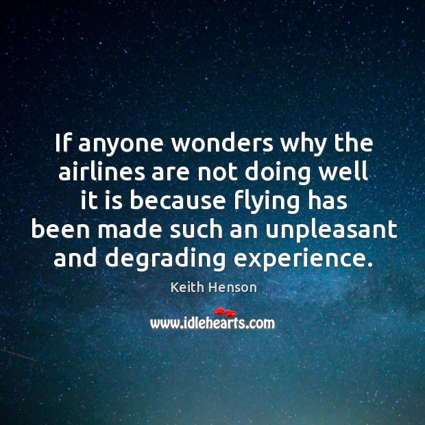 If anyone wonders why the airlines are not doing well it is because flying has been made Keith Henson Picture Quote