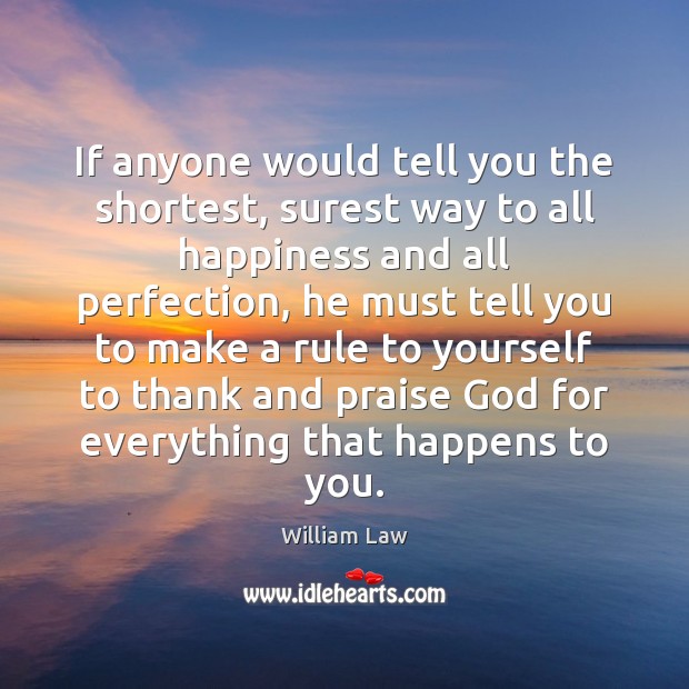 If anyone would tell you the shortest, surest way to all happiness William Law Picture Quote