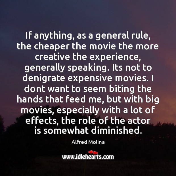 If anything, as a general rule, the cheaper the movie the more Alfred Molina Picture Quote