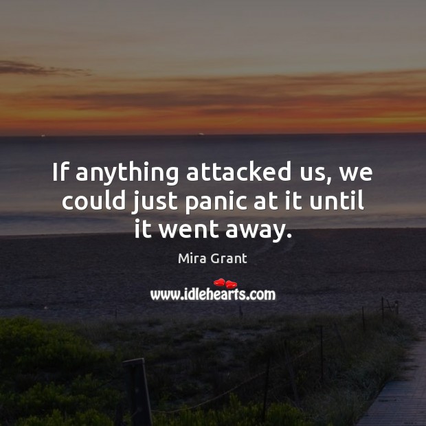 If anything attacked us, we could just panic at it until it went away. Mira Grant Picture Quote