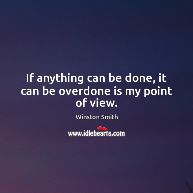 If anything can be done, it can be overdone is my point of view. Winston Smith Picture Quote