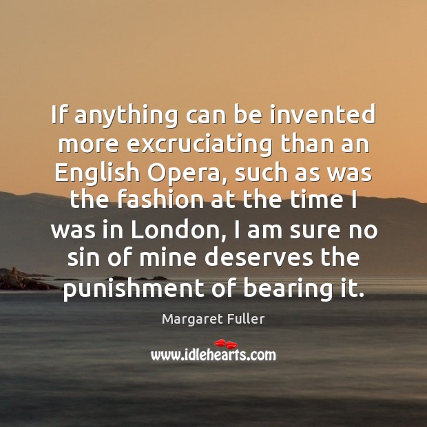If anything can be invented more excruciating than an English Opera, such Margaret Fuller Picture Quote