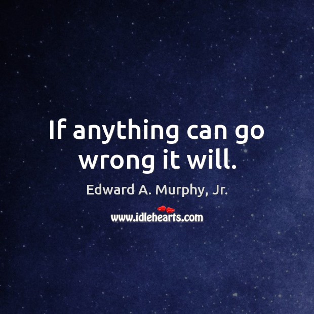 If anything can go wrong it will. Edward A. Murphy, Jr. Picture Quote