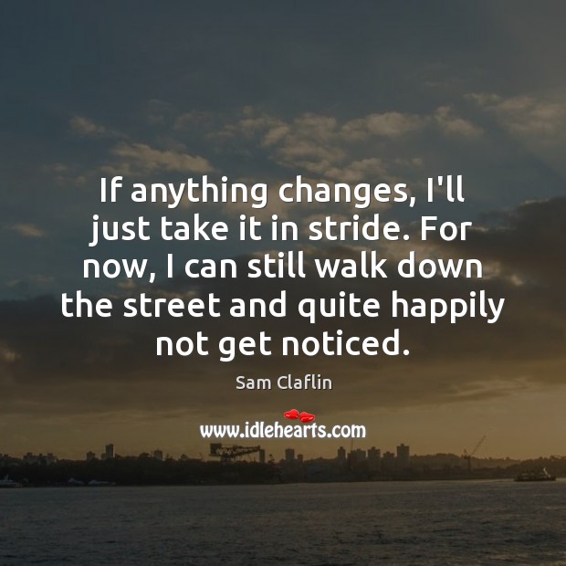 If anything changes, I’ll just take it in stride. For now, I Sam Claflin Picture Quote