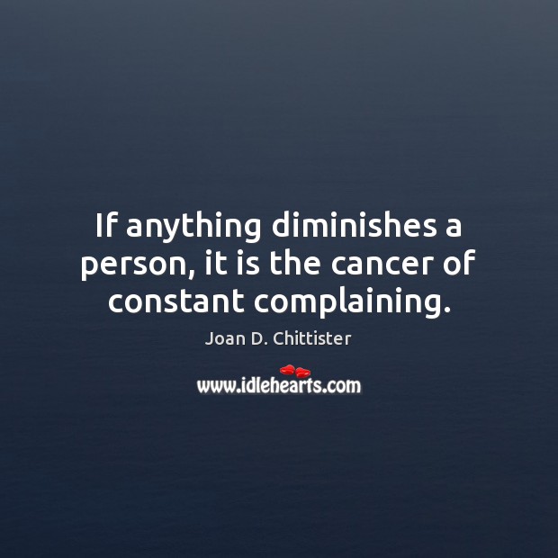 If anything diminishes a person, it is the cancer of constant complaining. Joan D. Chittister Picture Quote