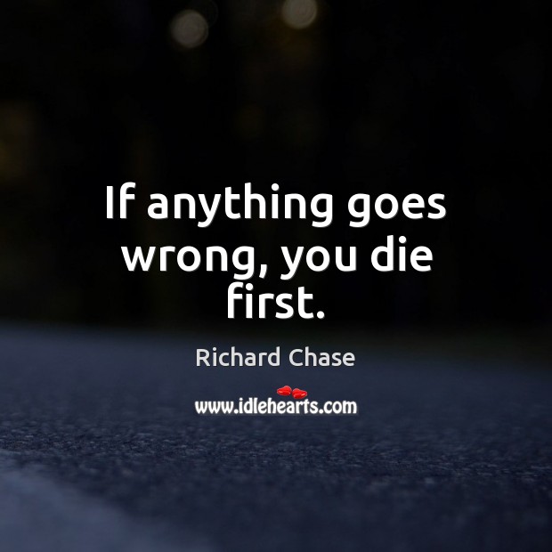 If anything goes wrong, you die first. Image