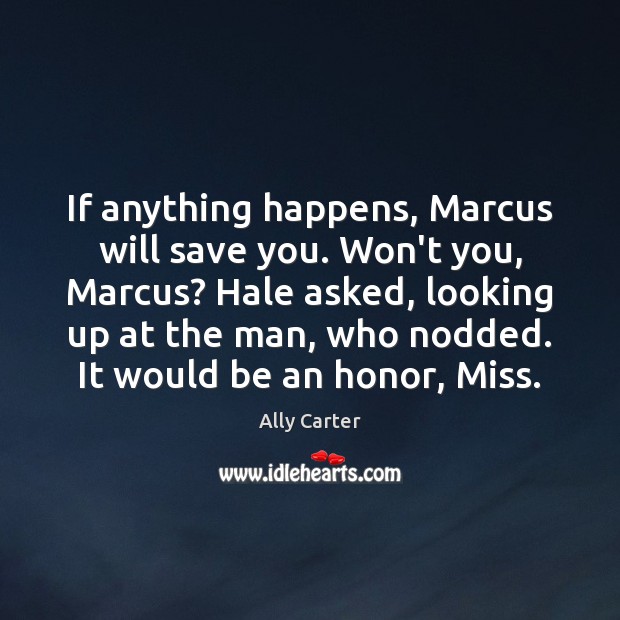 If anything happens, Marcus will save you. Won’t you, Marcus? Hale asked, Ally Carter Picture Quote