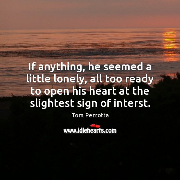 If anything, he seemed a little lonely, all too ready to open Tom Perrotta Picture Quote