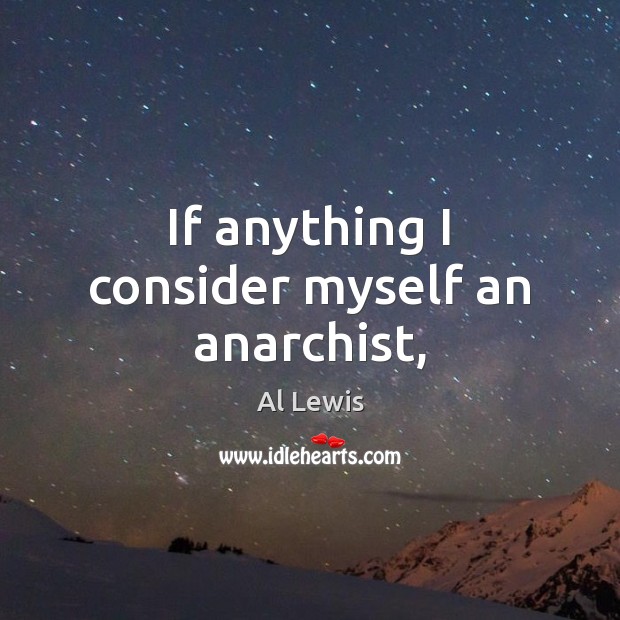 If anything I consider myself an anarchist, Al Lewis Picture Quote