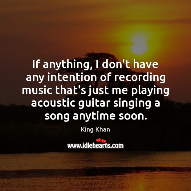 If anything, I don’t have any intention of recording music that’s just Image