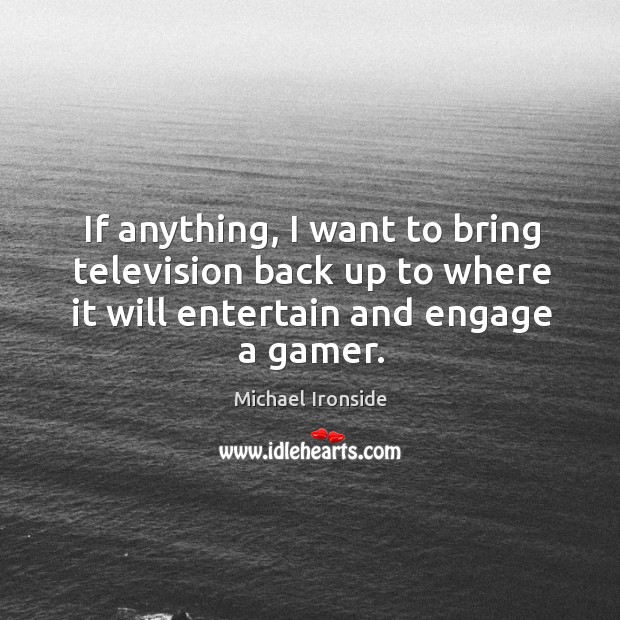 If anything, I want to bring television back up to where it will entertain and engage a gamer. Michael Ironside Picture Quote