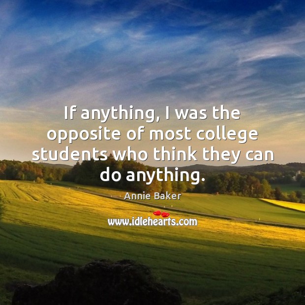 If anything, I was the opposite of most college students who think they can do anything. Annie Baker Picture Quote
