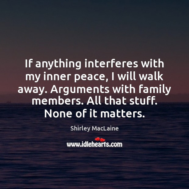 If anything interferes with my inner peace, I will walk away. Arguments Image