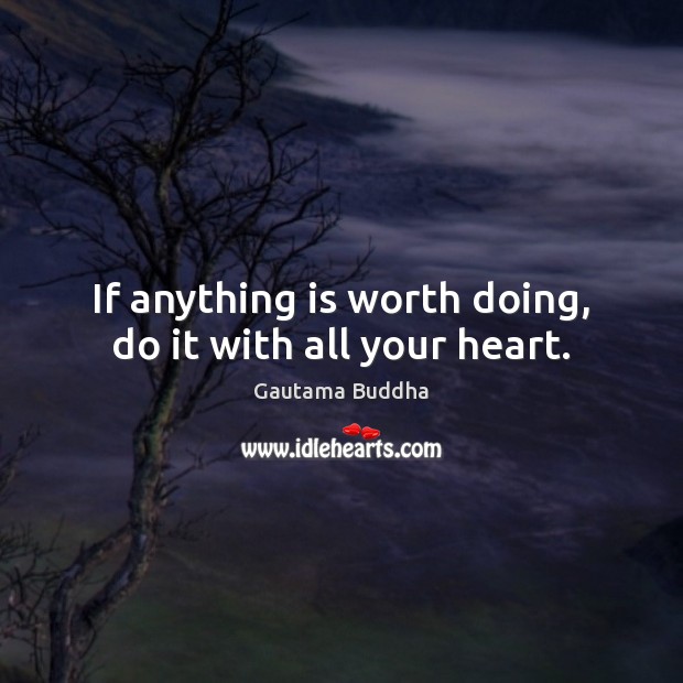 If anything is worth doing, do it with all your heart. Gautama Buddha Picture Quote