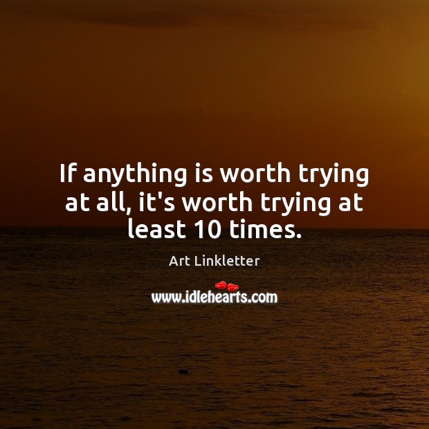 If anything is worth trying at all, it’s worth trying at least 10 times. Art Linkletter Picture Quote