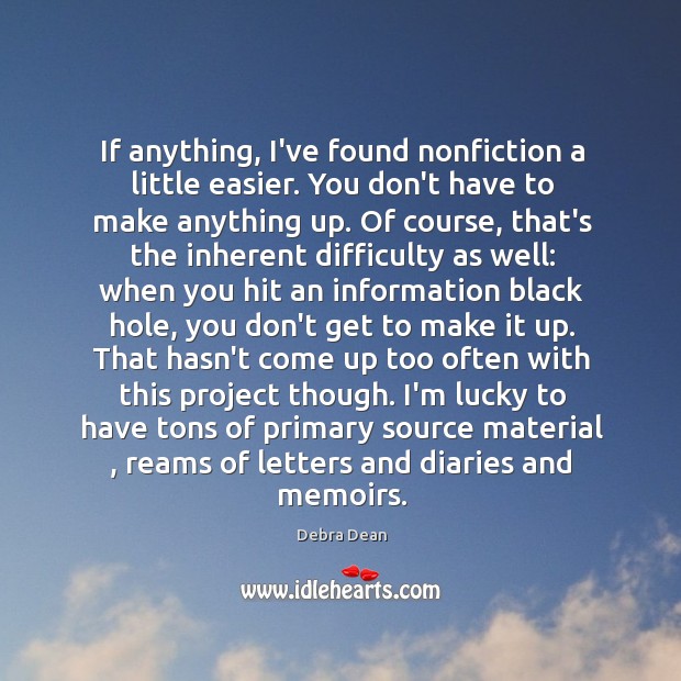 If anything, I’ve found nonfiction a little easier. You don’t have to Debra Dean Picture Quote