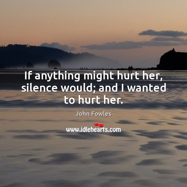 If anything might hurt her, silence would; and I wanted to hurt her. Image