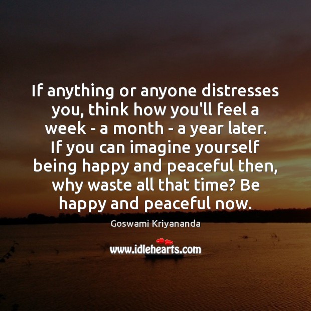 If anything or anyone distresses you, think how you’ll feel a week Image