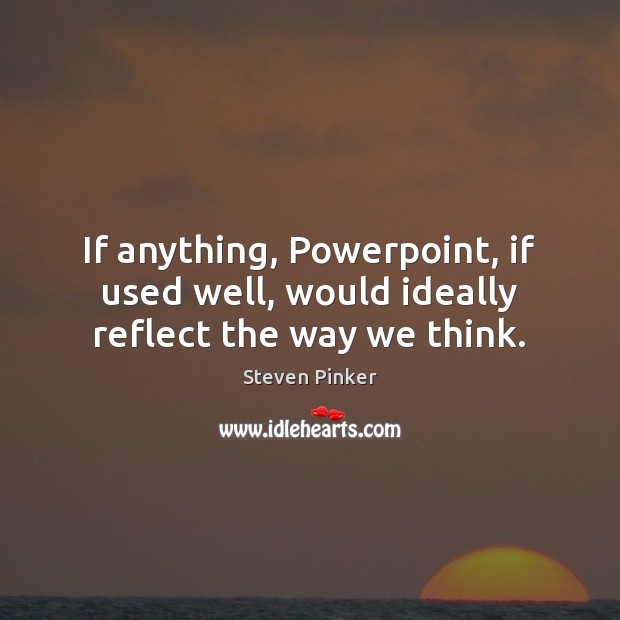 If anything, Powerpoint, if used well, would ideally reflect the way we think. Steven Pinker Picture Quote