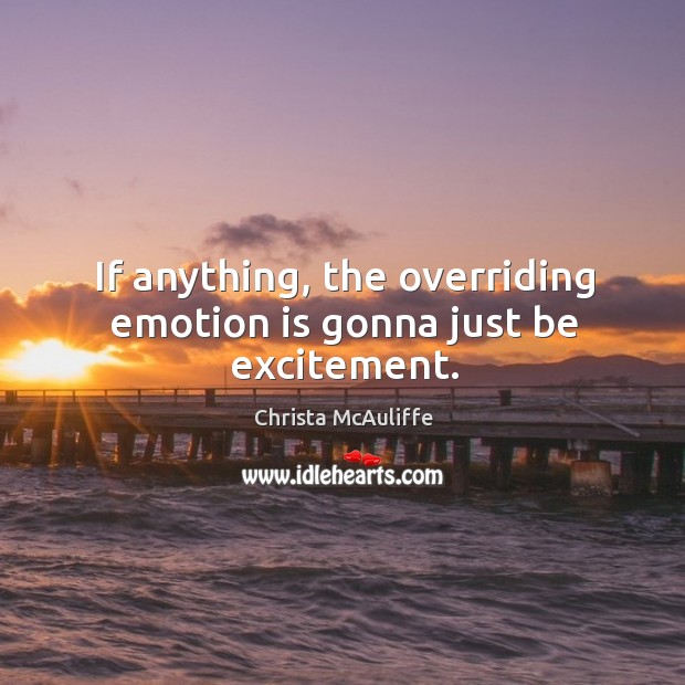If anything, the overriding emotion is gonna just be excitement. Christa McAuliffe Picture Quote