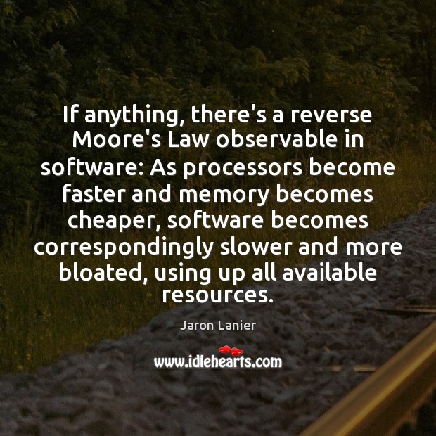 If anything, there’s a reverse Moore’s Law observable in software: As processors Jaron Lanier Picture Quote