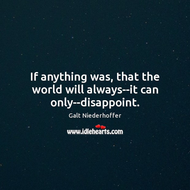 If anything was, that the world will always–it can only–disappoint. Galt Niederhoffer Picture Quote