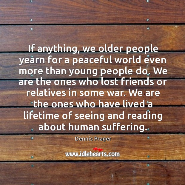 If anything, we older people yearn for a peaceful world even more Dennis Prager Picture Quote